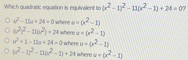 Which quadratic equation is equivalent to x2-12-11x2-1+24=0 ? u2-11u+24=0 where u=x2-1 u22-11u2+24 where u=x2-1 u2+1-11u+24=0 where u=x2-1 u2-12-11u2-1+24 where u=x2-1