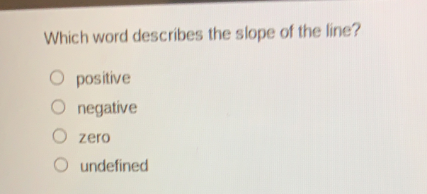 Which word describes the slope of the line? positive negative zero undefined