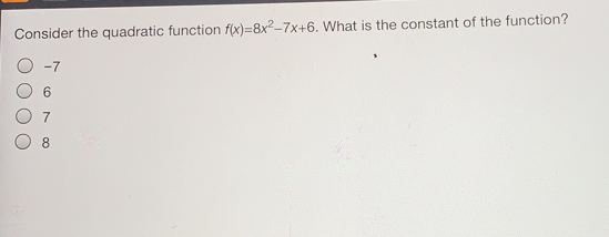 Consider the quadratic function fx=8x2-7x+6 . What is the constant of the function? -7 6 7 8