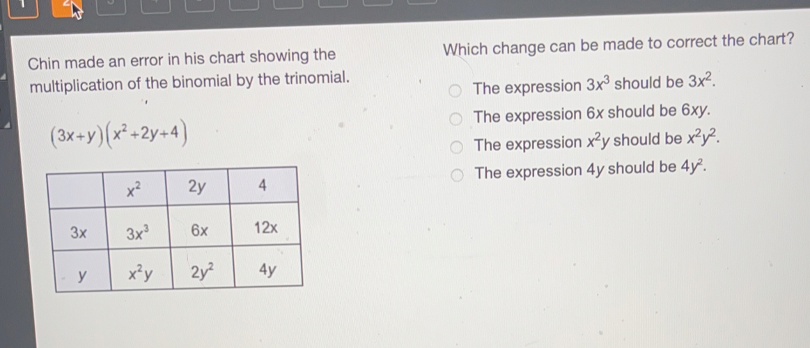 Chin made an error in his chart showing the Which change can be made to correct the chart? multiplication of the binomial by the trinomial. 3x2 The expression 3x3 should be The expression 6x should be 6xy. 3x+yx2+2y+4 The expression x2y should be x2y2 The expression 4y should be 4y2