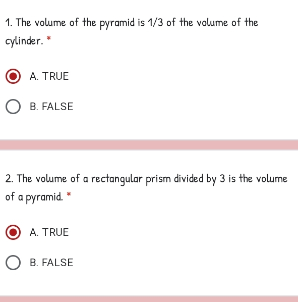 1. The volume of the pyramid is 1/3 of the volume of the cylinder. * A. TRUE B. FALSE 2. The volume of a rectangular prism divided by 3 is the volume of a pyramid. * A. TRUE B. FALSE