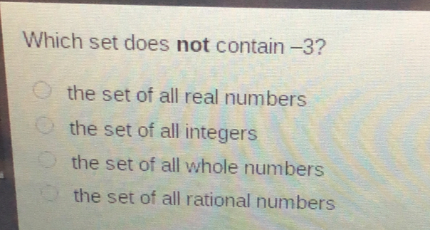 Which set does not contain -3? the set of all real numbers the set of all integers the set of all whole numbers the set of all rational numbers