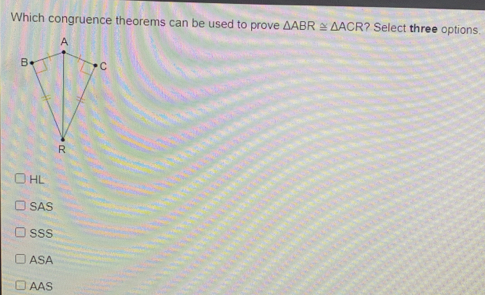 Which congruence theorems can be used to prove △ ABR ≌ △ ACR? Select three options. HL SAS SSS ASA AAS
