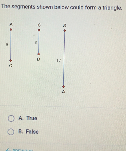 The segments shown below could form a triangle. A 9 1 C A. True B. False