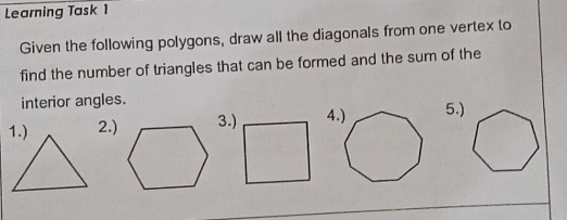 Learning Task 1 Given the following polygons, draw all the diagonals from one vertex to find the number of triangles that can be formed and the sum of the interior angles. 2.3.45.