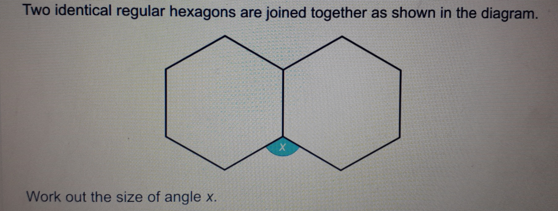 Two identical regular hexagons are joined together as shown in the diagram. Work out the size of angle x.