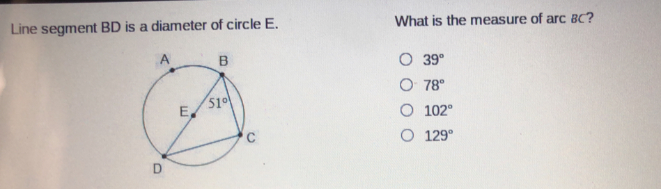 Line segment BD is a diameter of circle E. What is the measure of arc BC? 39 ° 78 ° 102 ° 129 °