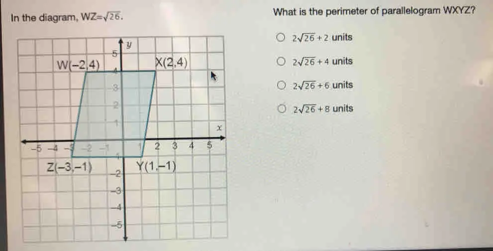 In the diagram, WZ= square root of 26 What is the perimeter of parallelogram WXYZ? 2 square root of 26+2 units 2 square root of 26+4 units 2 square root of 26+6 units 2 square root of 26+8 units
