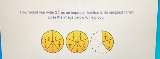How would you write 2 2/5 as an improper fraction in its simplest form? Use the image below to help you.