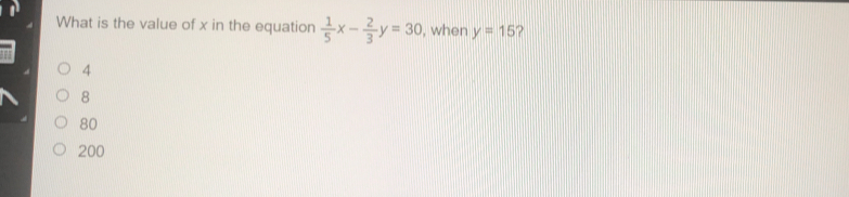 What is the value of x in the equation 1/5 x- 2/3 y=30 , when y=15 4 8 80 200