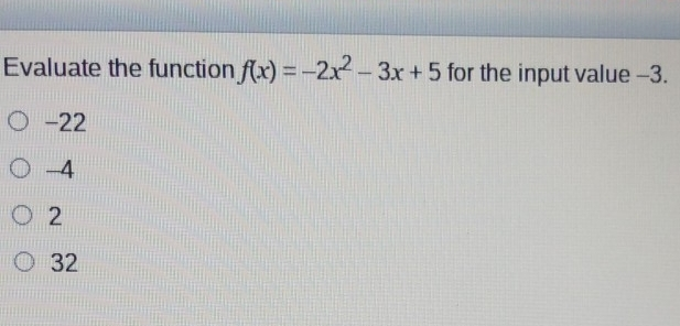 Evaluate the function fx=-2x2-3x+5 for the input value -3. -22 -4 2 32
