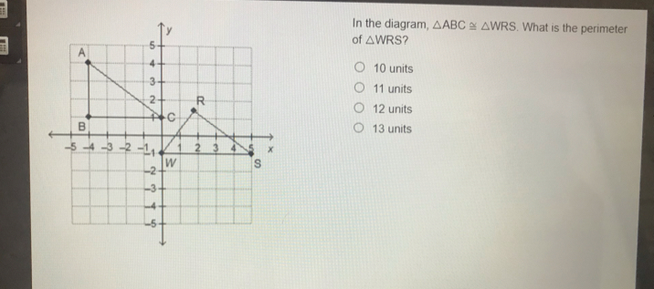 In the diagram, △ ABC ≌ △ WRS . What is the perimeter of △ WRS ？ 10 units 11 units 12 units 13 units