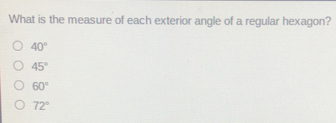 What is the measure of each exterior angle of a regular hexagon? 40 ° 45 ° 60 ° 72 °