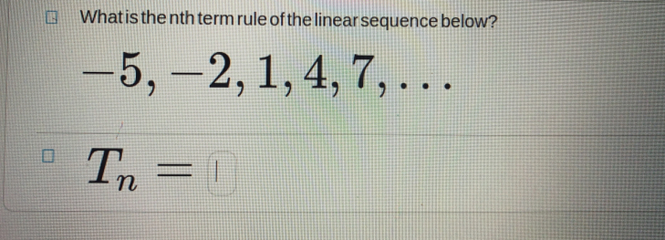 What is the nth term rule of the linear sequence below? -5,-2,1,4,7,... T_n=