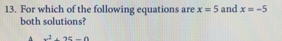 13. For which of the following equations are x=5 and x=-5 both solutions? x2+25=0